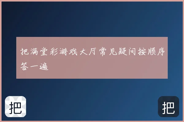 把满堂彩游戏大厅常见疑问按顺序答一遍