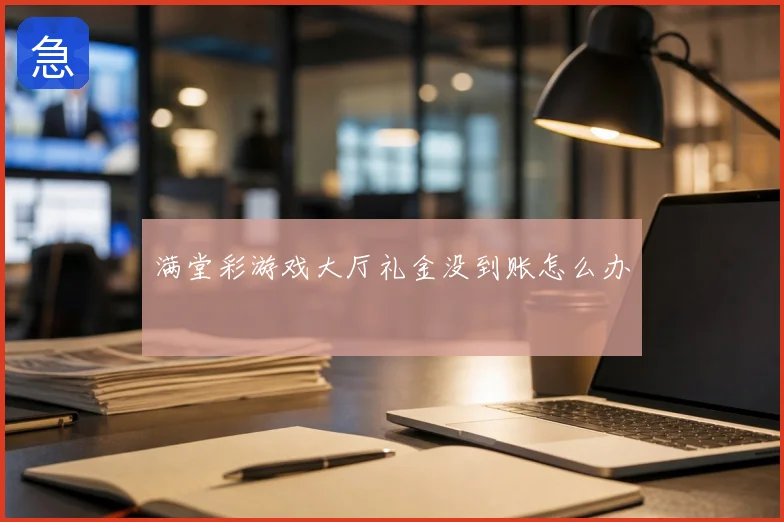 满堂彩游戏大厅礼金没到账怎么办