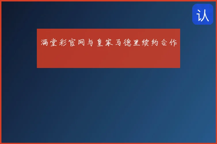满堂彩官网与皇家马德里续约合作