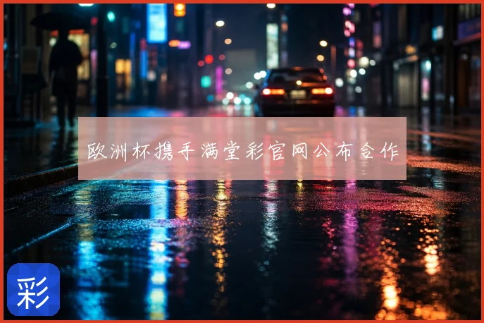 欧洲杯携手满堂彩官网公布合作