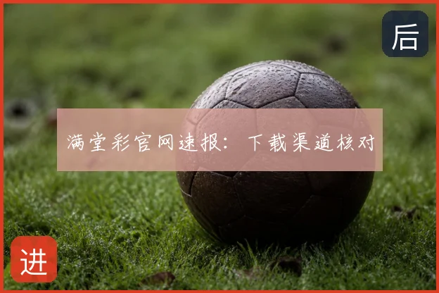 满堂彩官网速报：下载渠道核对